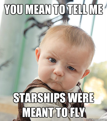 you mean to tell me starships were meant to fly  skeptical baby