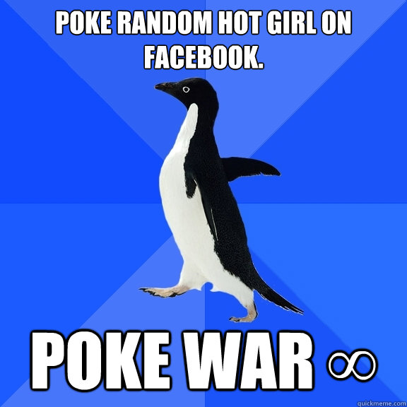 Poke random hot girl on facebook. poke war ∞  Socially Awkward Penguin