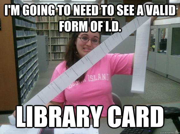 I'm going to need to see a valid form of i.d. library card - I'm going to need to see a valid form of i.d. library card  Julia the Librarian