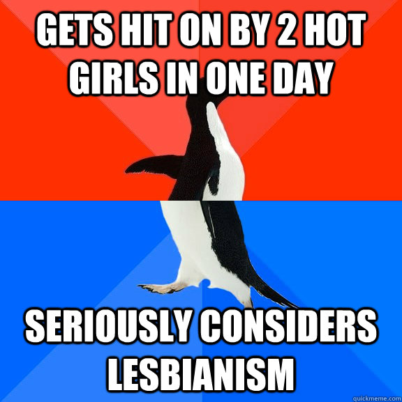 gets hit on by 2 hot girls in one day seriously considers lesbianism  - gets hit on by 2 hot girls in one day seriously considers lesbianism   Socially Awesome Awkward Penguin