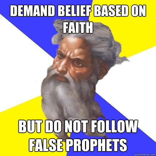 DEMAND BELIEF BASED ON FAITH  BUT DO NOT FOLLOW FALSE PROPHETS  Advice God