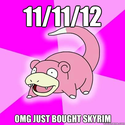 11/11/12 Omg Just bought skyrim  Slowpoke