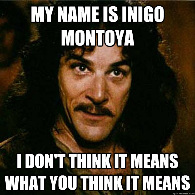 My name is inigo montoya I don't think it means what you think it means  Inigo Montoya
