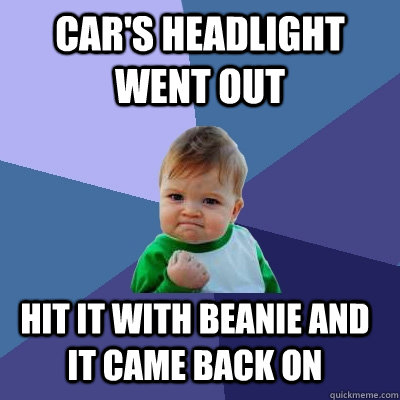 car's headlight went out Hit it with beanie and it came back on - car's headlight went out Hit it with beanie and it came back on  Success Kid
