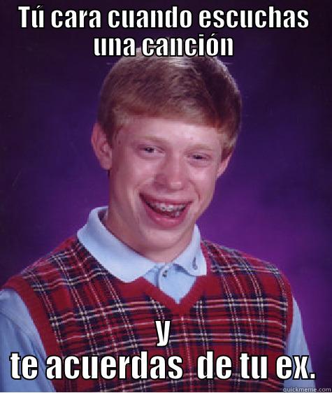 TÚ CARA CUANDO ESCUCHAS UNA CANCIÓN Y TE ACUERDAS  DE TU EX. Bad Luck Brian