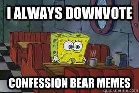 I Always downvote  Confession Bear Memes - I Always downvote  Confession Bear Memes  Confession Spongebob