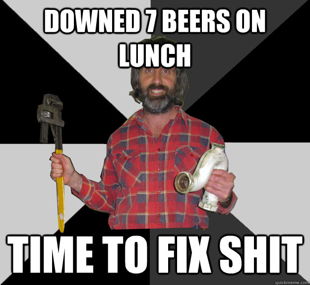 downed 7 beers on lunch Time to fix shit - downed 7 beers on lunch Time to fix shit  Inebriated Handyman
