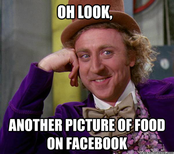 Oh look, Another picture of food on facebook  Full tilt meme willy wonka