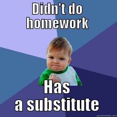 DIDN'T DO HOMEWORK HAS A SUBSTITUTE Success Kid