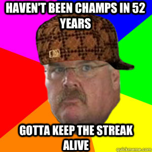haven't been champs in 52 years gotta keep the streak alive  Scumbag Andy Reid