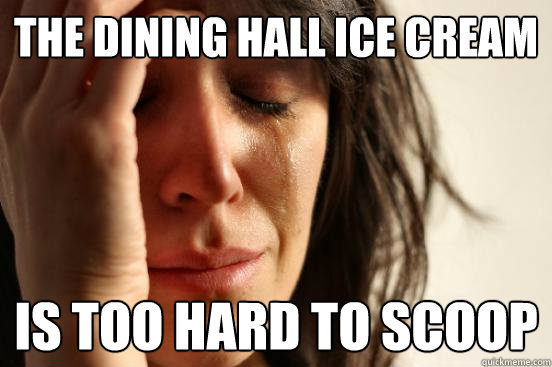 The Dining Hall ice cream Is too hard to scoop   First World Problems