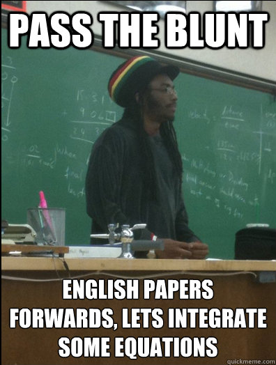Pass the blunt english papers forwards, lets integrate some equations  Rasta Science Teacher