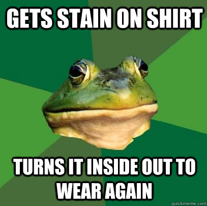 Gets stain on shirt turns it inside out to wear again  Foul Bachelor Frog