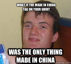 what if the made in china
tag on your shirt was the only thing made in china  