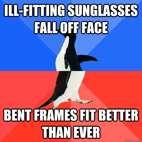 ILL-FITTING SUNGLASSES FALL OFF FACE BENT FRAMES FIT BETTER THAN EVER  Socially Awkward Awesome Penguin