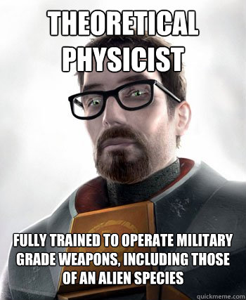 Theoretical Physicist Fully trained to operate military grade weapons, including those of an alien species - Theoretical Physicist Fully trained to operate military grade weapons, including those of an alien species  gordon freeman