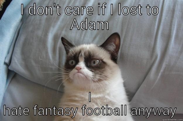 I DON'T CARE IF I LOST TO ADAM I HATE FANTASY FOOTBALL ANYWAY Grumpy Cat