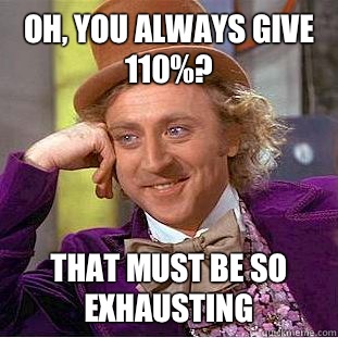 Oh, you always give 110%? That must be so exhausting  Condescending Wonka