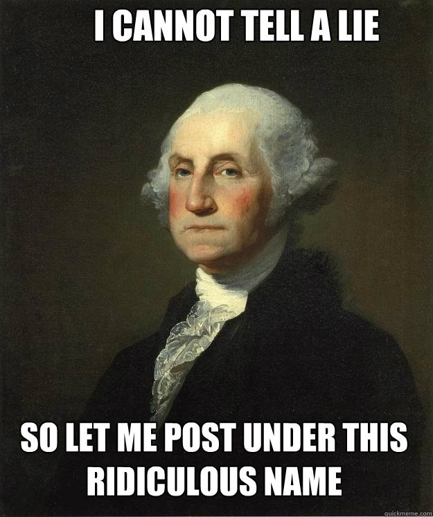 I cannot tell a lie so let me post under this ridiculous name  George Washington
