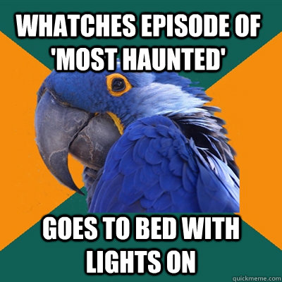 whatches episode of 'most haunted' goes to bed with lights on  Paranoid Parrot