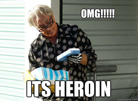 OMG!!!!!  ITS HEROIN
  