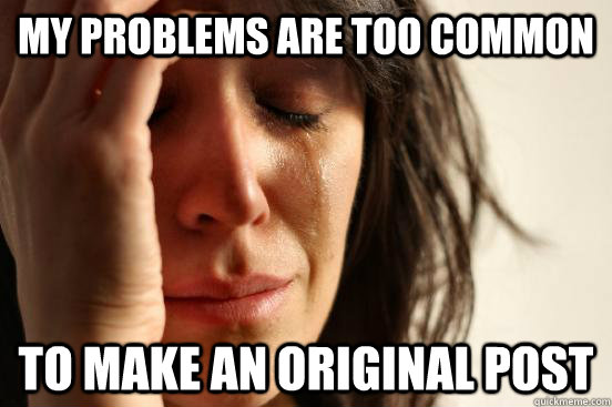 My problems are too common to make an original post  First World Problems