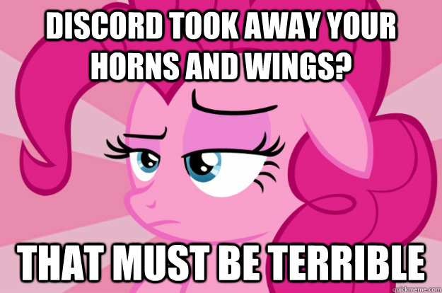 Discord took away your horns and wings? That must be terrible  Apathetic Pinkie Pie