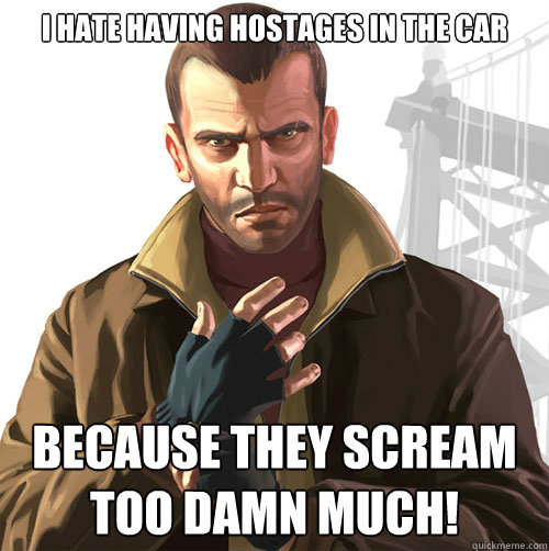 I hate having hostages in the car Because they scream too damn much! - I hate having hostages in the car Because they scream too damn much!  Scumbag Niko