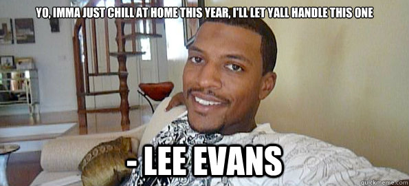 Yo, Imma just chill at home this year, I'll let yall handle this one - Lee Evans  Lee Evans