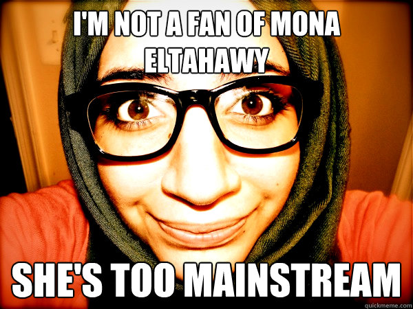 I'M NOT A FAN OF MONA ELTAHAWY SHE'S TOO MAINSTREAM  Hipster Hijabi