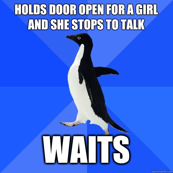 Holds door open for a girl and she stops to talk Waits  Socially Awkward Penguin