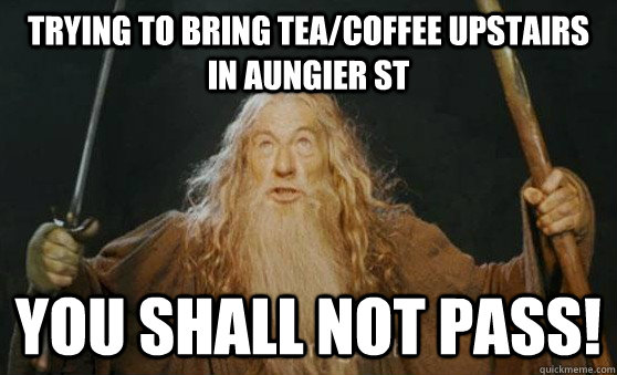 trying to bring tea/coffee upstairs in Aungier St YOU SHALL NOT PASS!  Gandalf