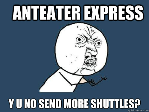 Anteater express y u no send more shuttles?  Y U No