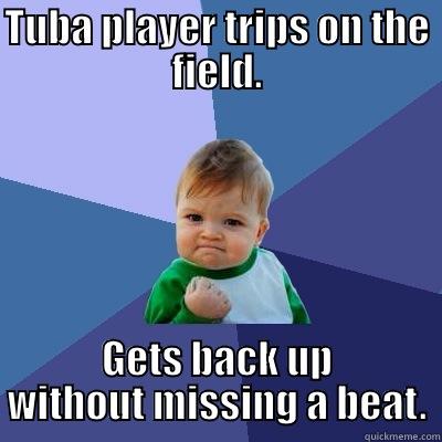 TUBA PLAYER TRIPS ON THE FIELD. GETS BACK UP WITHOUT MISSING A BEAT. Success Kid
