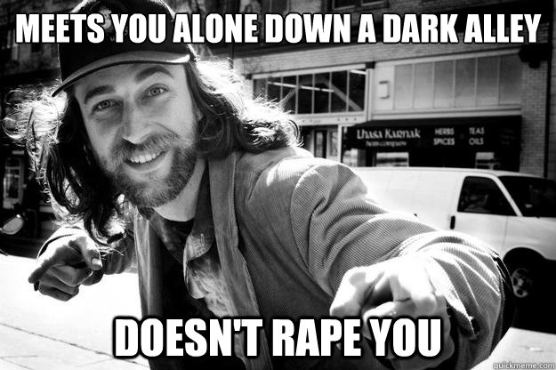 Meets you alone down a dark alley Doesn't rape you  