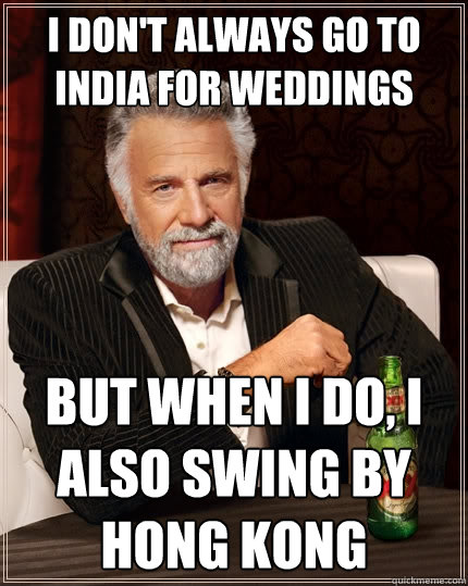 I don't always go to india for weddings But when I do, I also swing by hong kong  The Most Interesting Man In The World
