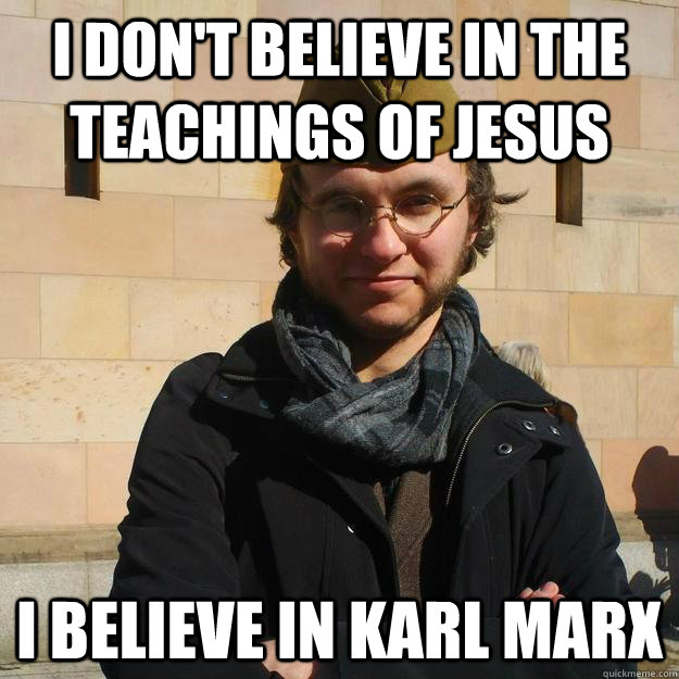 I don't believe in the teachings of Jesus I believe in Karl Marx  