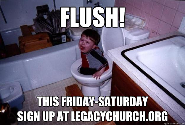 Flush! this friday-saturday
sign up at legacychurch.org  Toilet Training