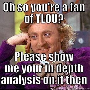 OH SO YOU'RE A FAN OF TLOU? PLEASE SHOW ME YOUR IN DEPTH ANALYSIS ON IT THEN Creepy Wonka