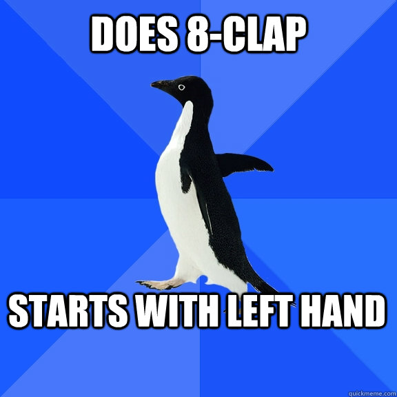 DOES 8-CLAP STARTS WITH LEFT HAND    Socially Awkward Penguin
