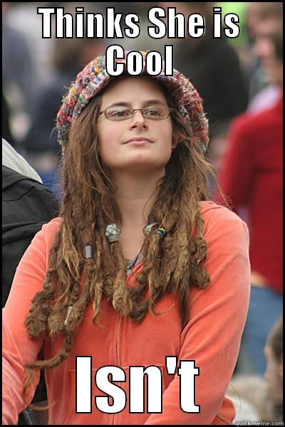 THINKS SHE IS COOL ISN'T College Liberal