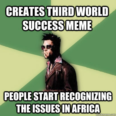 Creates Third world success meme people start recognizing the issues in Africa - Creates Third world success meme people start recognizing the issues in Africa  Helpful Tyler Durden