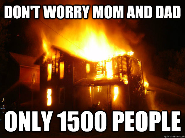 Don't worry Mom and dad only 1500 people  