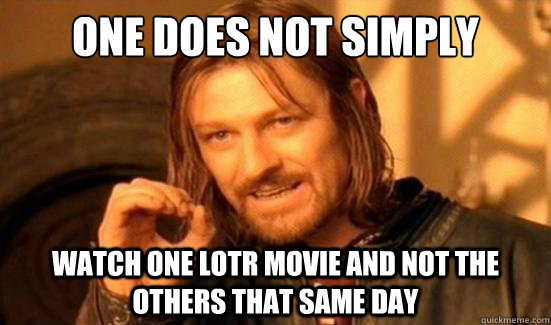 One Does Not Simply watch one lotr movie and not the others that same day   Boromir