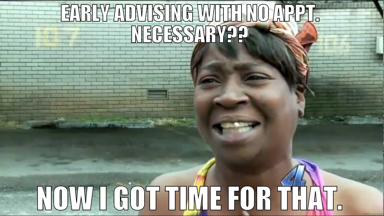 EARLY ADVISING WITH NO APPT. NECESSARY?? NOW I GOT TIME FOR THAT. Misc