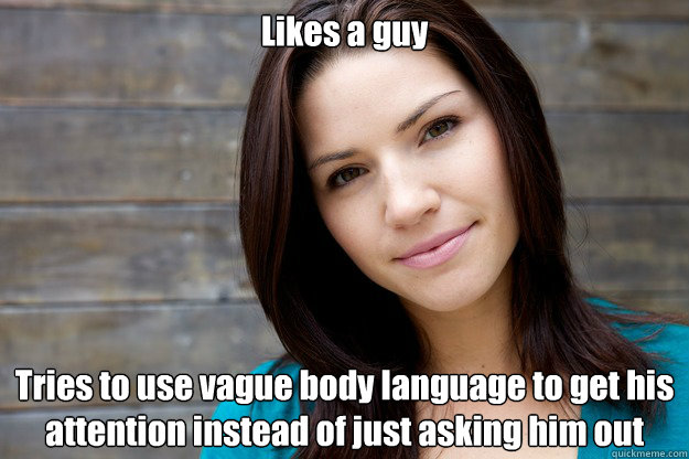 Likes a guy Tries to use vague body language to get his attention instead of just asking him out  