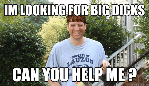 Im Looking For Big Dicks Can You Help Me ?  Scumbag Commentator