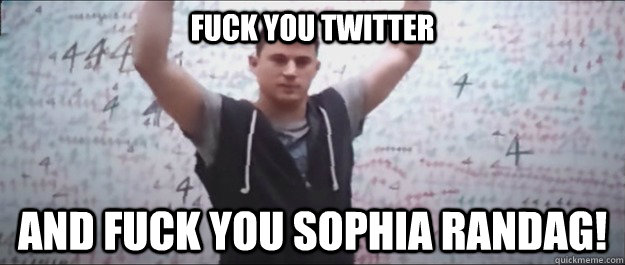 fuck you twitter and Fuck You sophia randag!  