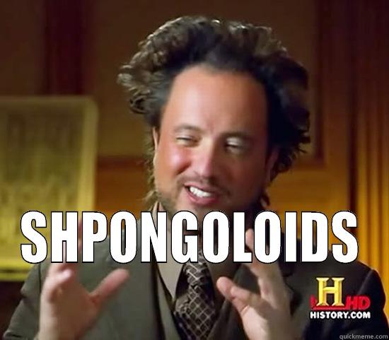  SHPONGOLOIDS Ancient Aliens