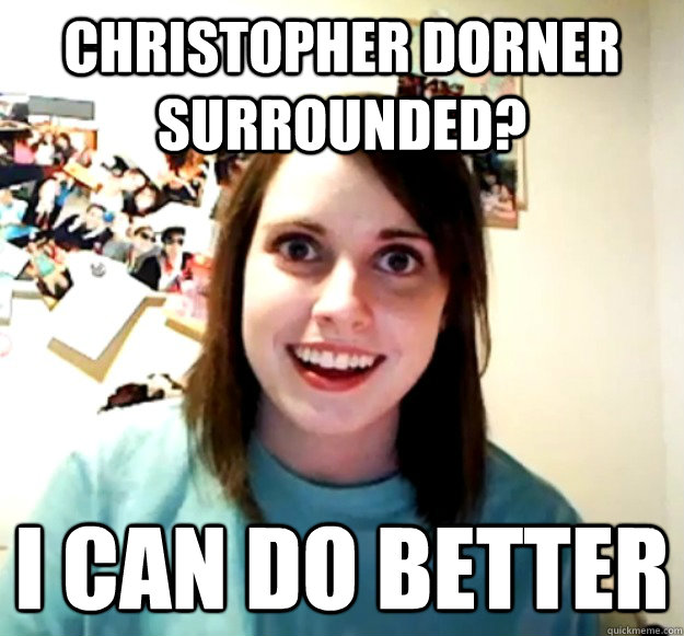 Christopher Dorner surrounded? i can do better  Overly Attached Girlfriend